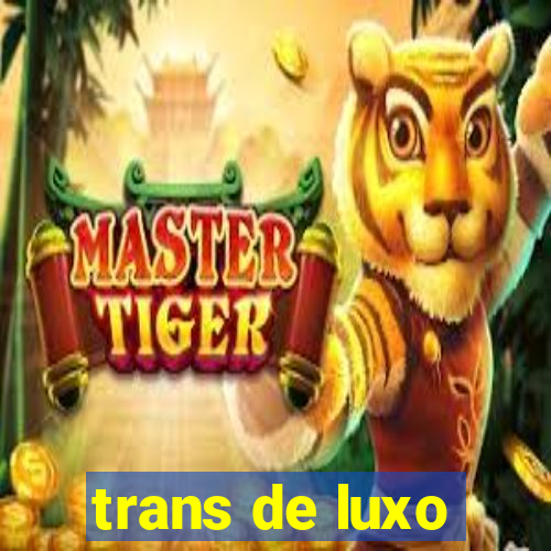 trans de luxo